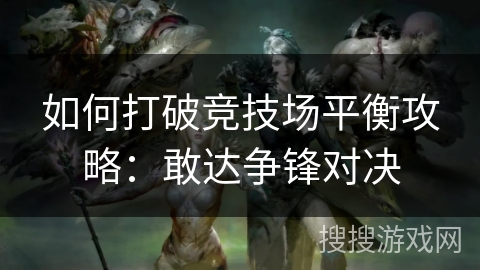如何打破竞技场平衡攻略：敢达争锋对决