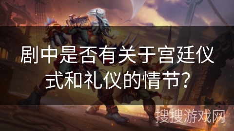 剧中是否有关于宫廷仪式和礼仪的情节？