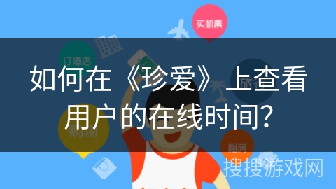如何在《珍爱》上查看用户的在线时间？