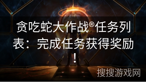 贪吃蛇大作战®任务列表：完成任务获得奖励！