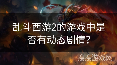 乱斗西游2的游戏中是否有动态剧情？