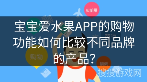 宝宝爱水果APP的购物功能如何比较不同品牌的产品？