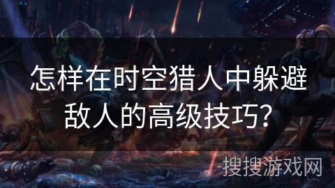 怎样在时空猎人中躲避敌人的高级技巧？
