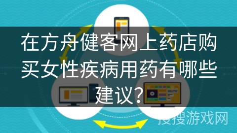 在方舟健客网上药店购买女性疾病用药有哪些建议？