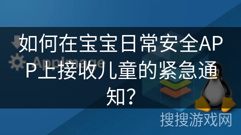 如何在宝宝日常安全APP上接收儿童的紧急通知？