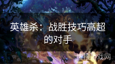 英雄杀：战胜技巧高超的对手