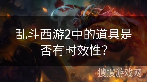 乱斗西游2中的道具是否有时效性？