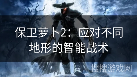 保卫萝卜2：应对不同地形的智能战术