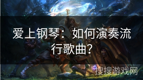 爱上钢琴：如何演奏流行歌曲？