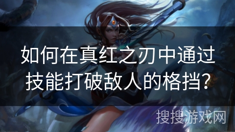 如何在真红之刃中通过技能打破敌人的格挡？