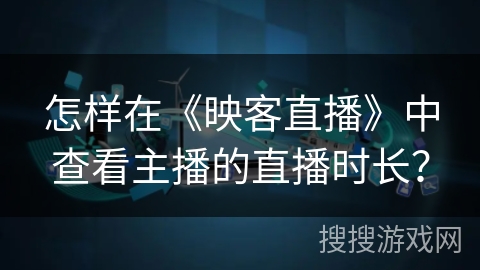 怎样在《映客直播》中查看主播的直播时长？
