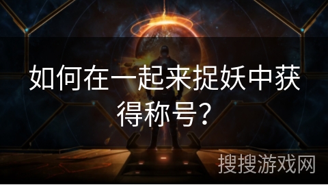 如何在一起来捉妖中获得称号？