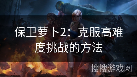 保卫萝卜2：克服高难度挑战的方法