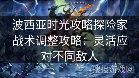 波西亚时光攻略探险家战术调整攻略：灵活应对不同敌人