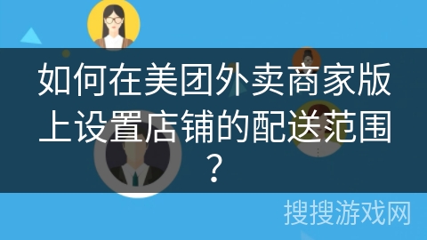 如何在美团外卖商家版上设置店铺的配送范围？