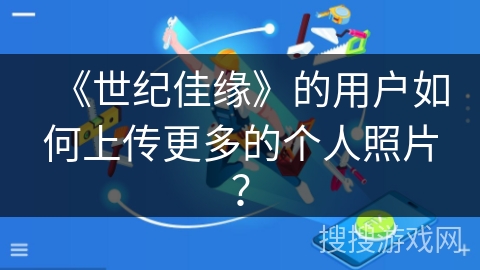 《世纪佳缘》的用户如何上传更多的个人照片？