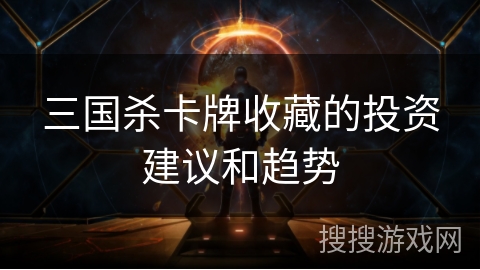 三国杀卡牌收藏的投资建议和趋势