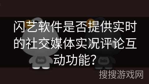 闪艺软件是否提供实时的社交媒体实况评论互动功能？