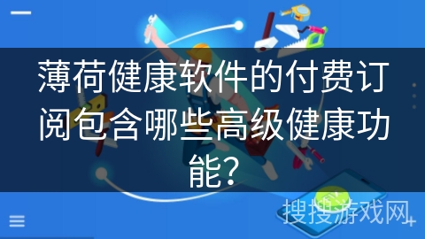 薄荷健康软件的付费订阅包含哪些高级健康功能？