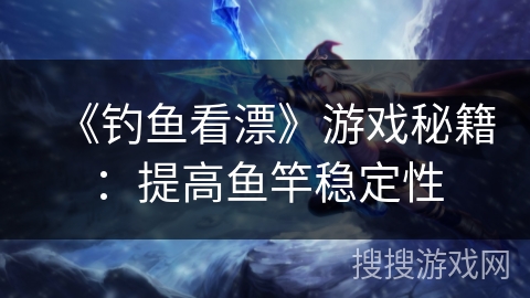 《钓鱼看漂》游戏秘籍：提高鱼竿稳定性