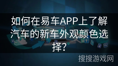 如何在易车APP上了解汽车的新车外观颜色选择？