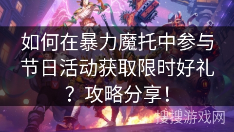 如何在暴力魔托中参与节日活动获取限时好礼？攻略分享！