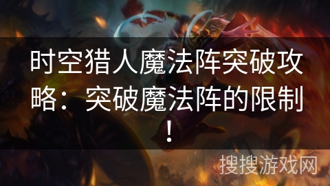 时空猎人魔法阵突破攻略：突破魔法阵的限制！