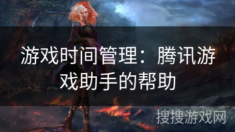 游戏时间管理：腾讯游戏助手的帮助