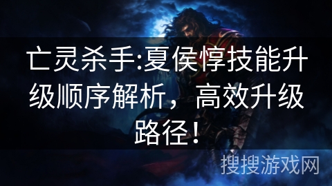 亡灵杀手:夏侯惇技能升级顺序解析，高效升级路径！
