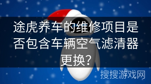 途虎养车的维修项目是否包含车辆空气滤清器更换？