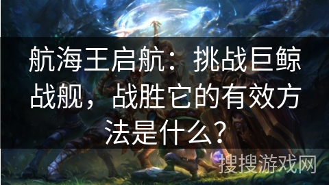 航海王启航：挑战巨鲸战舰，战胜它的有效方法是什么？