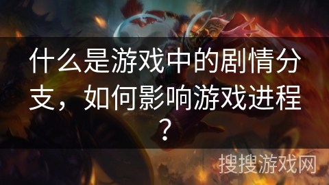 什么是游戏中的剧情分支，如何影响游戏进程？