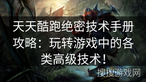 天天酷跑绝密技术手册攻略：玩转游戏中的各类高级技术！