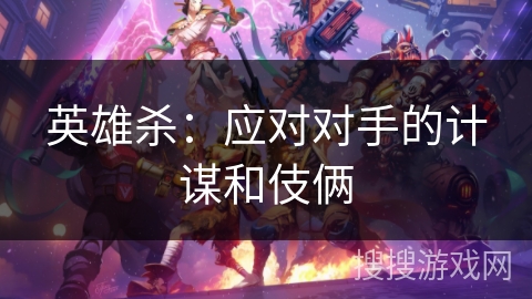 英雄杀：应对对手的计谋和伎俩