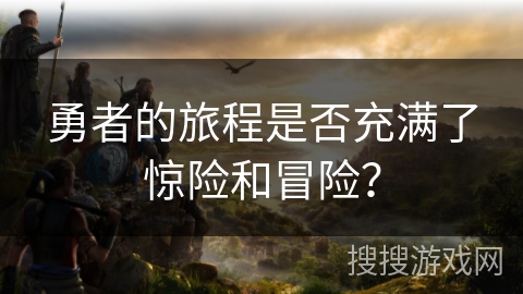 勇者的旅程是否充满了惊险和冒险？
