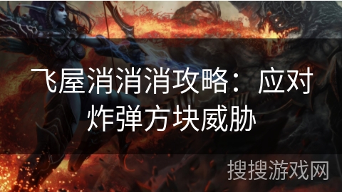 飞屋消消消攻略：应对炸弹方块威胁