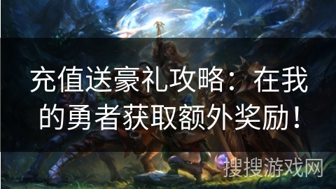 充值送豪礼攻略：在我的勇者获取额外奖励！