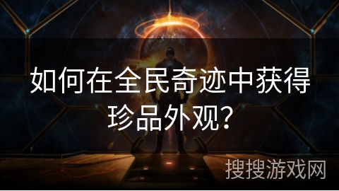 如何在全民奇迹中获得珍品外观？