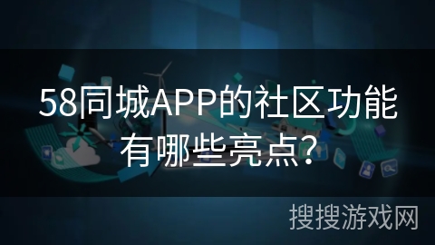 58同城APP的社区功能有哪些亮点？