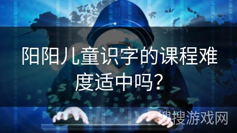 阳阳儿童识字的课程难度适中吗？