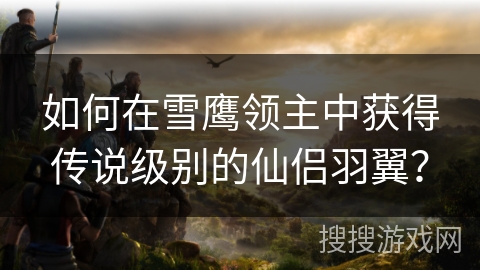 如何在雪鹰领主中获得传说级别的仙侣羽翼？