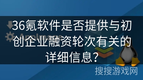 36氪软件是否提供与初创企业融资轮次有关的详细信息？