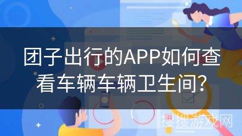 团子出行的APP如何查看车辆车辆卫生间？