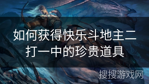 如何获得快乐斗地主二打一中的珍贵道具