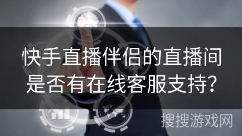 快手直播伴侣的直播间是否有在线客服支持？