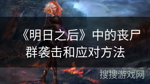 《明日之后》中的丧尸群袭击和应对方法