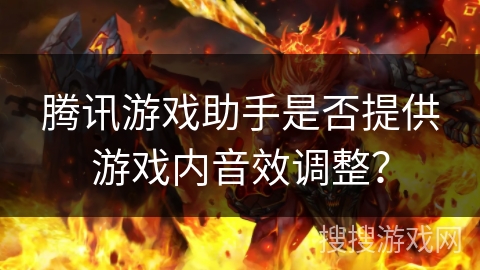 腾讯游戏助手是否提供游戏内音效调整？