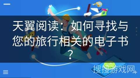 天翼阅读：如何寻找与您的旅行相关的电子书？