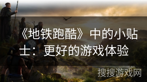 《地铁跑酷》中的小贴士：更好的游戏体验