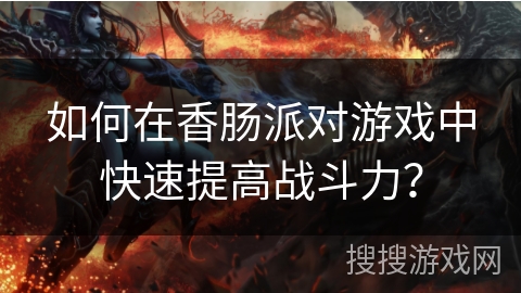 如何在香肠派对游戏中快速提高战斗力？